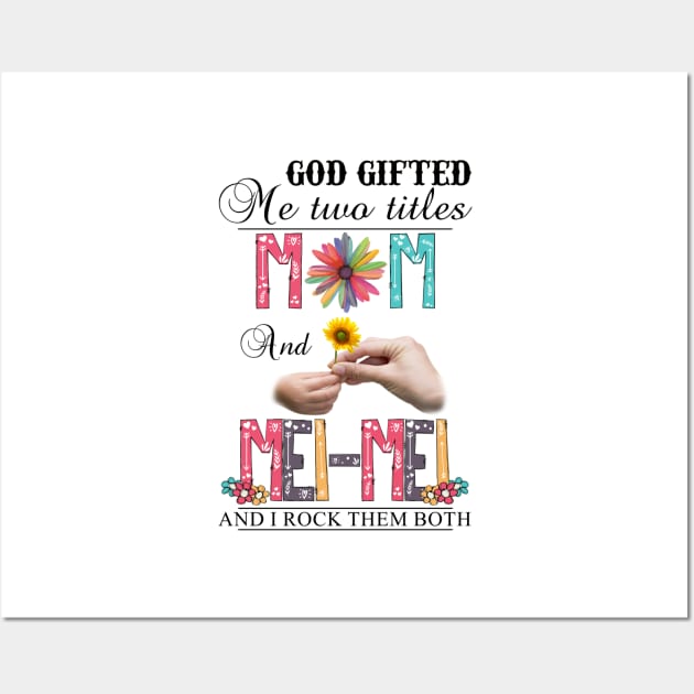 God Gifted Me Two Titles Mom And Mei-Mei And I Rock Them Both Wildflowers Valentines Mothers Day Wall Art by KIMIKA